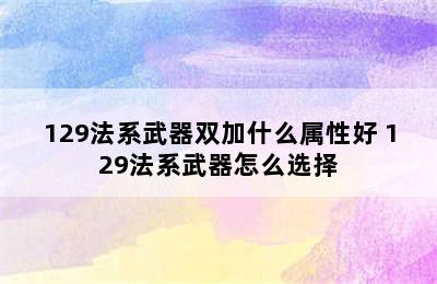 129法系武器双加什么属性好 129法系武器怎么选择